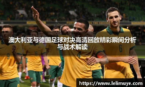澳大利亚与德国足球对决高清回放精彩瞬间分析与战术解读