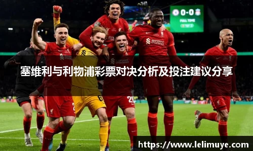塞维利与利物浦彩票对决分析及投注建议分享